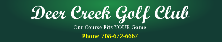 Deer Creek Golf Club
Our Course Fits YOUR Game 

Phone 708-672-6667
